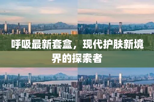 呼吸最新套盒，现代护肤新境界的探索者