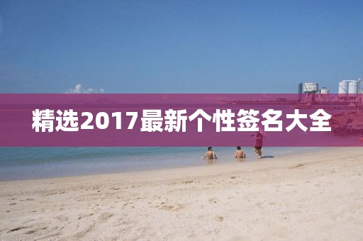 精选2017最新个性签名大全