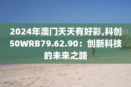 2024年澳门天天有好彩,科创50WRB79.62.90：创新科技的未来之路
