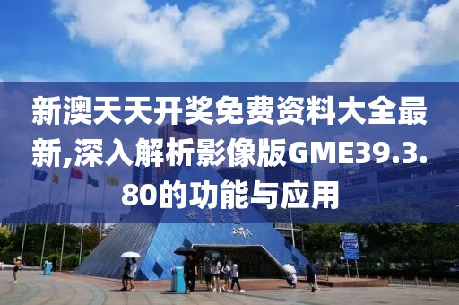 新澳天天开奖免费资料大全最新,深入解析影像版GME39.3.80的功能与应用