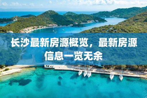 长沙最新房源概览，最新房源信息一览无余