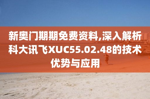 新奥门期期免费资料,深入解析科大讯飞XUC55.02.48的技术优势与应用