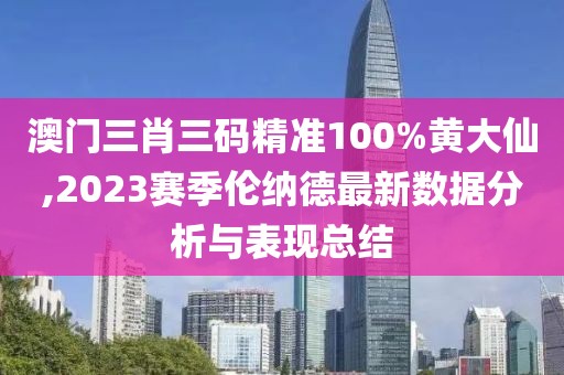 澳门三肖三码精准100%黄大仙,2023赛季伦纳德最新数据分析与表现总结