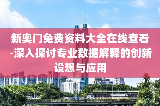 新奥门免费资料大全在线查看-深入探讨专业数据解释的创新设想与应用