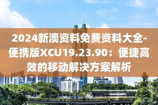 2024新澳资料免费资料大全-便携版XCU19.23.90：便捷高效的移动解决方案解析