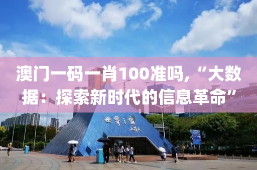 澳门一码一肖100准吗,“大数据：探索新时代的信息革命”