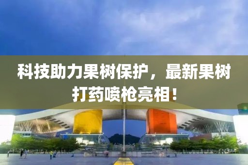 科技助力果树保护，最新果树打药喷枪亮相！