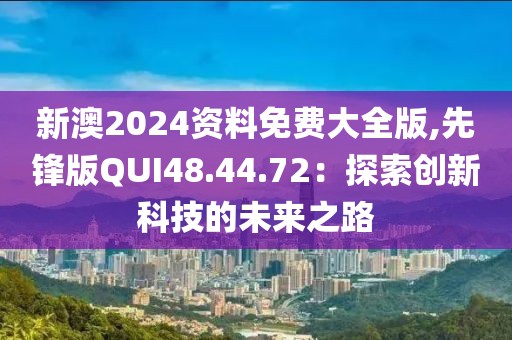 新澳2024资料免费大全版,先锋版QUI48.44.72：探索创新科技的未来之路