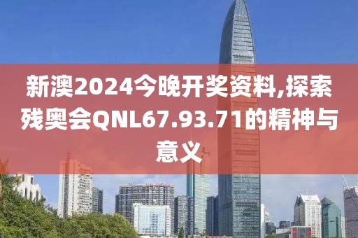 新澳2024今晚开奖资料,探索残奥会QNL67.93.71的精神与意义