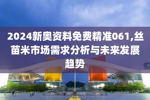 2024新奥资料免费精准061,丝苗米市场需求分析与未来发展趋势