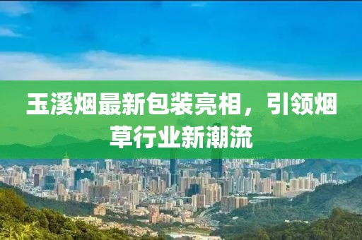 玉溪烟最新包装亮相，引领烟草行业新潮流