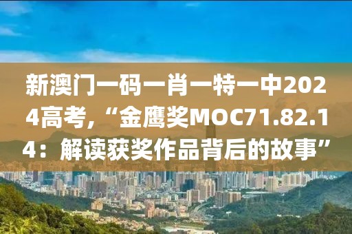 新澳门一码一肖一特一中2024高考,“金鹰奖MOC71.82.14：解读获奖作品背后的故事”