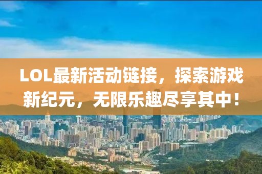 LOL最新活动链接，探索游戏新纪元，无限乐趣尽享其中！