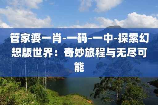 管家婆一肖-一码-一中-探索幻想版世界：奇妙旅程与无尽可能