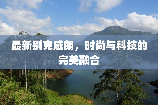 最新别克威朗，时尚与科技的完美融合