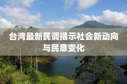 台湾最新民调揭示社会新动向与民意变化