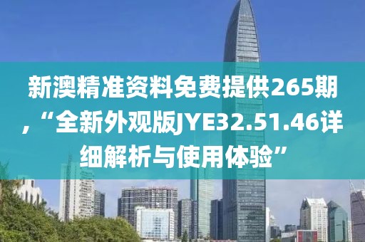 新澳精准资料免费提供265期,“全新外观版JYE32.51.46详细解析与使用体验”