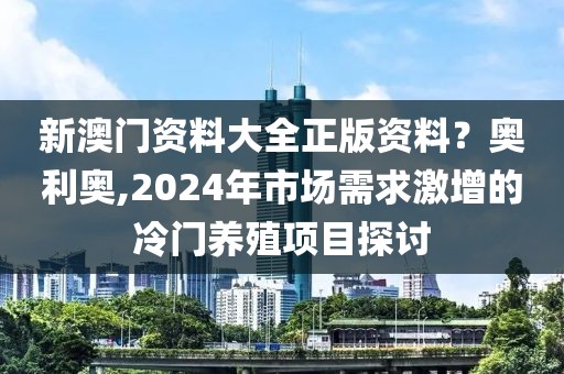 新澳门资料大全正版资料？奥利奥,2024年市场需求激增的冷门养殖项目探讨