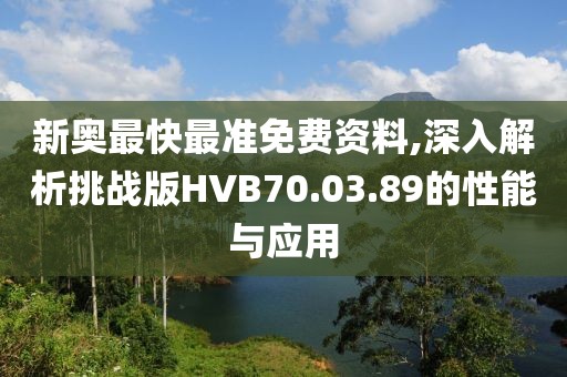 新奥最快最准免费资料,深入解析挑战版HVB70.03.89的性能与应用