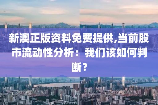 新澳正版资料免费提供,当前股市流动性分析：我们该如何判断？