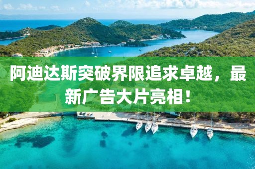 阿迪达斯突破界限追求卓越，最新广告大片亮相！