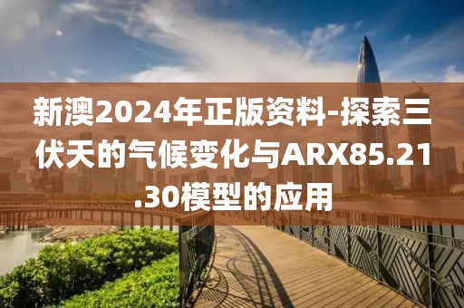 新澳2024年正版资料-探索三伏天的气候变化与ARX85.21.30模型的应用