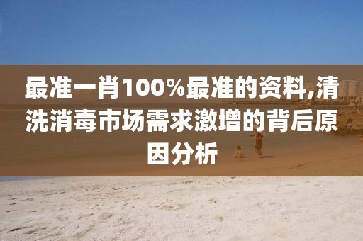 最准一肖100%最准的资料,清洗消毒市场需求激增的背后原因分析