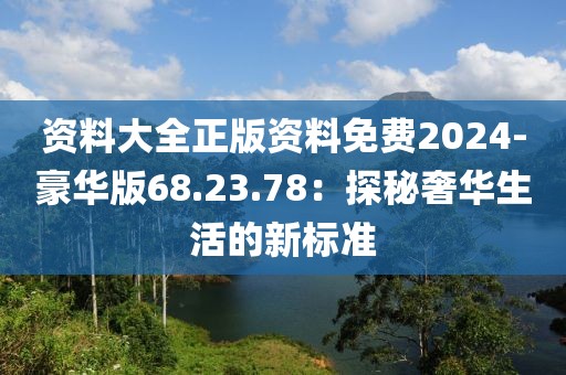 资料大全正版资料免费2024-豪华版68.23.78：探秘奢华生活的新标准