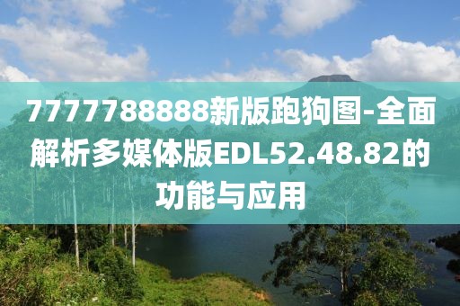 7777788888新版跑狗图-全面解析多媒体版EDL52.48.82的功能与应用