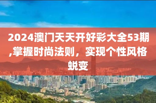 2024澳门天天开好彩大全53期,掌握时尚法则，实现个性风格蜕变
