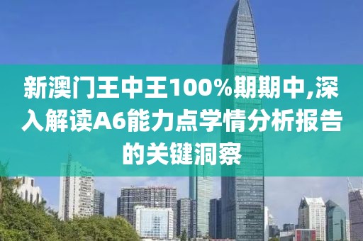 新澳门王中王100%期期中,深入解读A6能力点学情分析报告的关键洞察