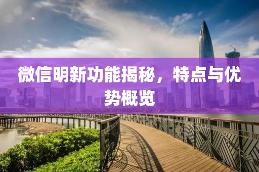 微信明新功能揭秘，特点与优势概览