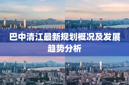 巴中清江最新规划概况及发展趋势分析