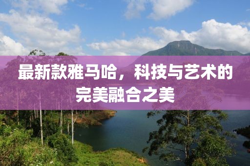 最新款雅马哈，科技与艺术的完美融合之美