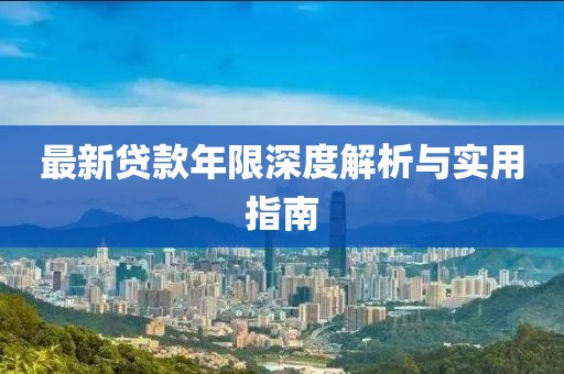 最新贷款年限深度解析与实用指南