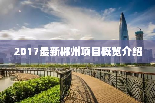 2017最新郴州项目概览介绍