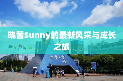 晓茜Sunny的最新风采与成长之旅