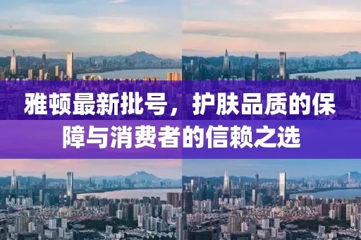 雅顿最新批号，护肤品质的保障与消费者的信赖之选