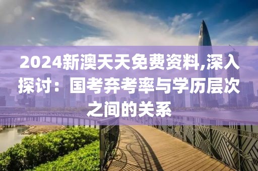 2024新澳天天免费资料,深入探讨：国考弃考率与学历层次之间的关系