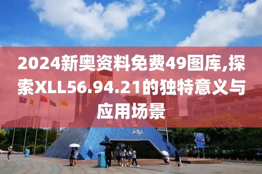 2024新奥资料免费49图库,探索XLL56.94.21的独特意义与应用场景