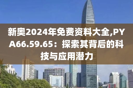 新奥2024年免费资料大全,PYA66.59.65：探索其背后的科技与应用潜力