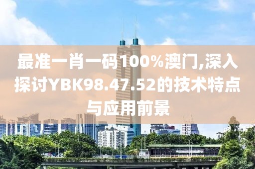 最准一肖一码100%澳门,深入探讨YBK98.47.52的技术特点与应用前景