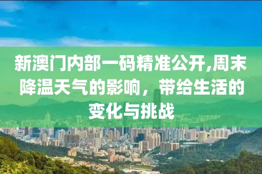 新澳门内部一码精准公开,周末降温天气的影响，带给生活的变化与挑战