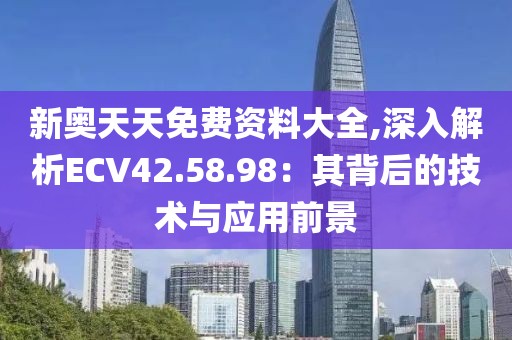 新奥天天免费资料大全,深入解析ECV42.58.98：其背后的技术与应用前景
