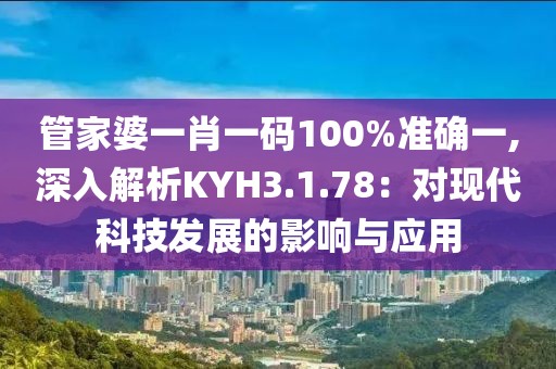 管家婆一肖一码100%准确一,深入解析KYH3.1.78：对现代科技发展的影响与应用