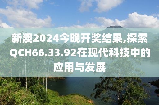 新澳2024今晚开奖结果,探索QCH66.33.92在现代科技中的应用与发展