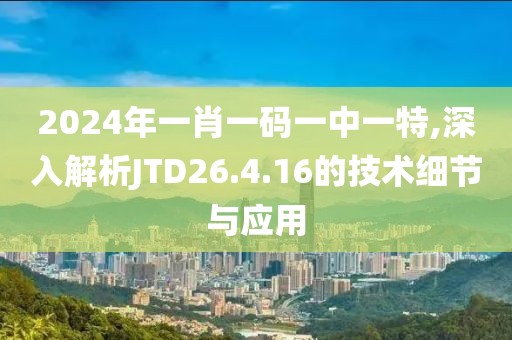 2024年一肖一码一中一特,深入解析JTD26.4.16的技术细节与应用