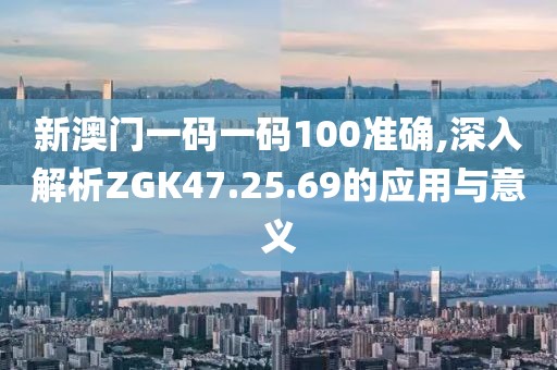 新澳门一码一码100准确,深入解析ZGK47.25.69的应用与意义