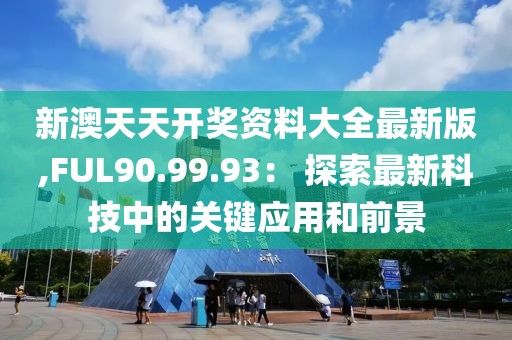 新澳天天开奖资料大全最新版,FUL90.99.93： 探索最新科技中的关键应用和前景