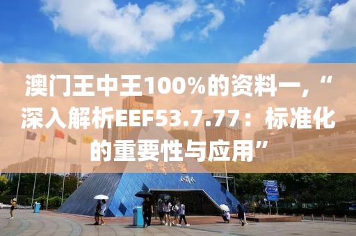 澳门王中王100%的资料一,“深入解析EEF53.7.77：标准化的重要性与应用”